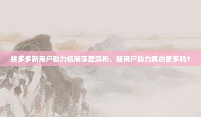 拼多多新用户助力机制深度解析,新用户助力真的更多吗?-第1张图片-拼多多助力 拼多多新用户助力机制深度解析,新用户助力真的更多吗?-第1张图片-拼多多助力