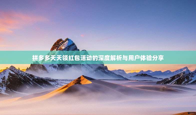 拼多多天天领红包活动的深度解析与用户体验分享-第1张图片-拼多多助力 拼多多天天领红包活动的深度解析与用户体验分享-第1张图片-拼多多助力
