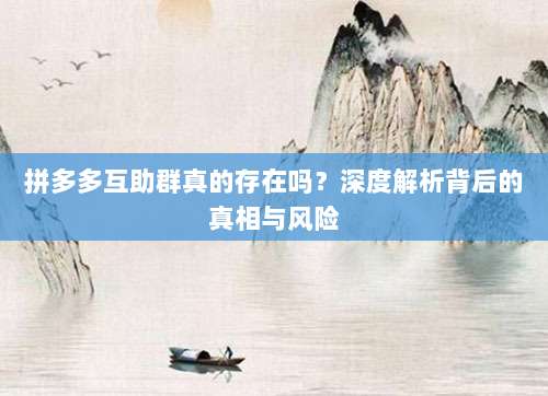 拼多多互助群真的存在吗?深度解析背后的真相与风险-第1张图片-拼多多助力 拼多多互助群真的存在吗?深度解析背后的真相与风险-第1张图片-拼多多助力