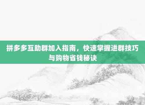 拼多多互助群加入指南，快速掌握进群技巧与购物省钱秘诀-第1张图片-拼多多助力