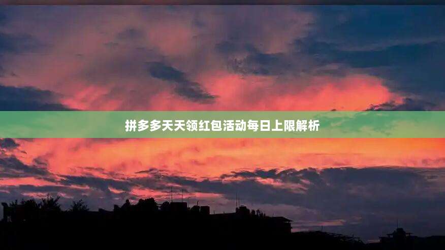 拼多多天天领红包活动每日上限解析-第1张图片-拼多多助力