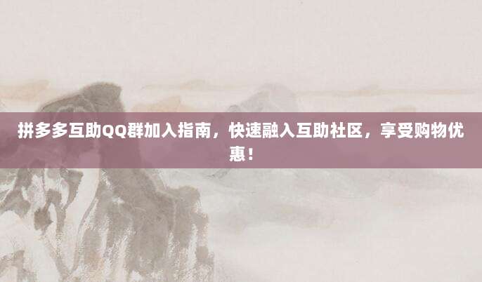 拼多多互助QQ群加入指南，快速融入互助社区，享受购物优惠！-第1张图片-拼多多助力
