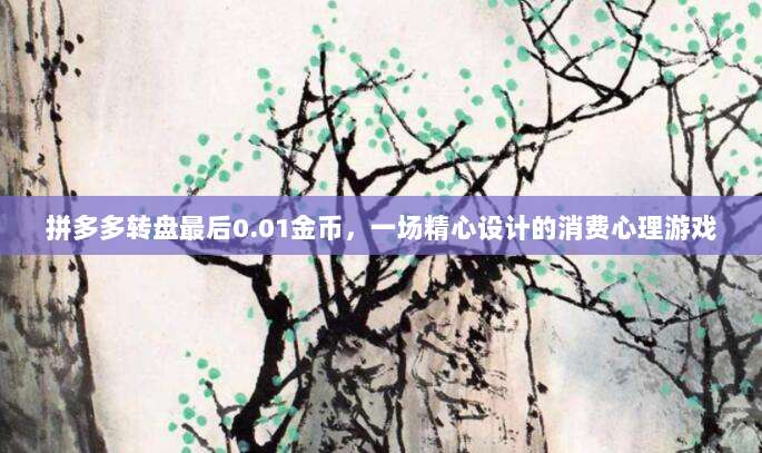 拼多多转盘最后0.01金币，一场精心设计的消费心理游戏-第1张图片-拼多多助力