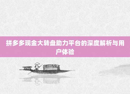 拼多多现金大转盘助力平台的深度解析与用户体验-第1张图片-拼多多助力 拼多多现金大转盘助力平台的深度解析与用户体验-第1张图片-拼多多助力
