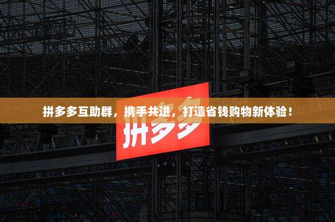 拼多多互助群,携手共进,打造省钱购物新体验!-第1张图片-拼多多助力 拼多多互助群,携手共进,打造省钱购物新体验!-第1张图片-拼多多助力