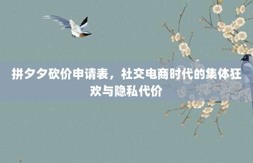 拼夕夕砍价申请表,社交电商时代的集体狂欢与隐私代价-第1张图片-拼多多助力 拼夕夕砍价申请表,社交电商时代的集体狂欢与隐私代价-第1张图片-拼多多助力