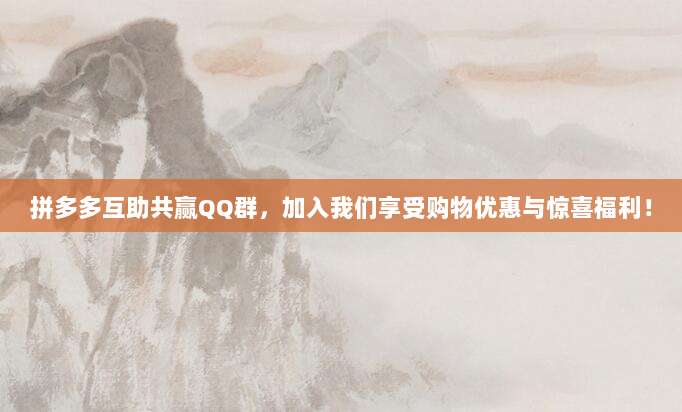 拼多多互助共赢QQ群,加入我们享受购物优惠与惊喜福利!-第1张图片-拼多多助力 拼多多互助共赢QQ群,加入我们享受购物优惠与惊喜福利!-第1张图片-拼多多助力