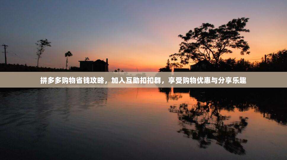 拼多多购物省钱攻略,加入互助扣扣群,享受购物优惠与分享乐趣-第1张图片-拼多多助力 拼多多购物省钱攻略,加入互助扣扣群,享受购物优惠与分享乐趣-第1张图片-拼多多助力