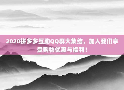 2020拼多多互助QQ群大集结,加入我们享受购物优惠与福利!-第1张图片-拼多多助力 2020拼多多互助QQ群大集结,加入我们享受购物优惠与福利!-第1张图片-拼多多助力