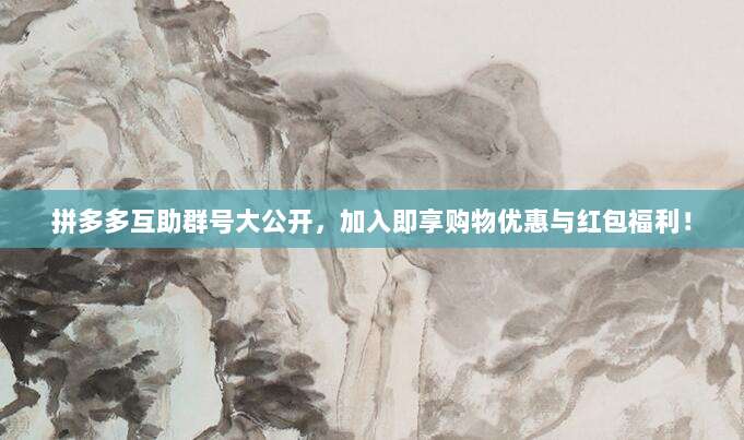拼多多互助群号大公开,加入即享购物优惠与红包福利!-第1张图片-拼多多助力 拼多多互助群号大公开,加入即享购物优惠与红包福利!-第1张图片-拼多多助力