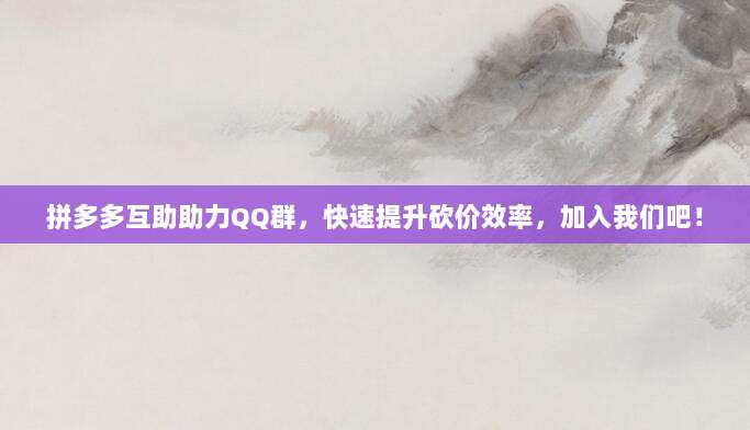 拼多多互助助力QQ群,快速提升砍价效率,加入我们吧!-第1张图片-拼多多助力 拼多多互助助力QQ群,快速提升砍价效率,加入我们吧!-第1张图片-拼多多助力