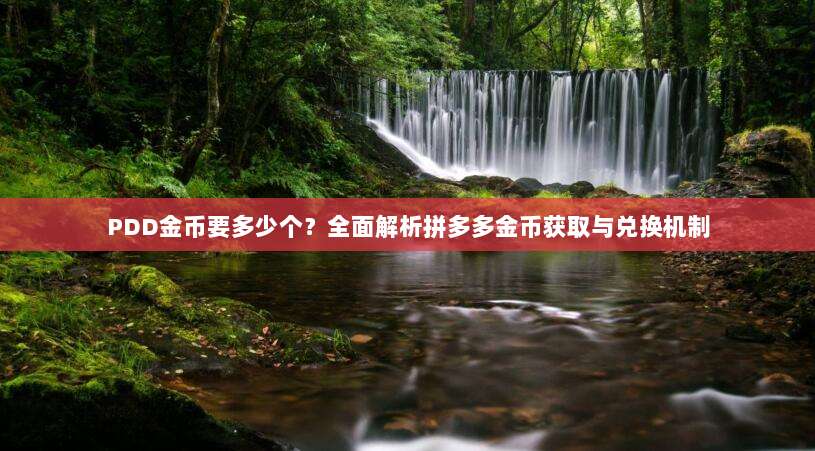 PDD金币要多少个?全面解析拼多多金币获取与兑换机制-第1张图片-拼多多助力 PDD金币要多少个?全面解析拼多多金币获取与兑换机制-第1张图片-拼多多助力