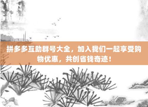 拼多多互助群号大全，加入我们一起享受购物优惠，共创省钱奇迹！-第1张图片-拼多多助力