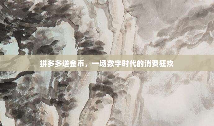 拼多多送金币,一场数字时代的消费狂欢-第1张图片-拼多多助力 拼多多送金币,一场数字时代的消费狂欢-第1张图片-拼多多助力