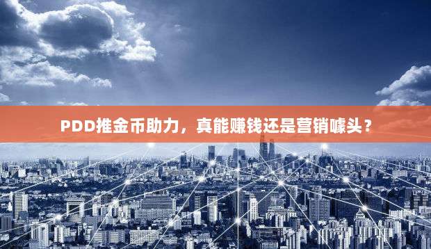 PDD推金币助力,真能赚钱还是营销噱头?-第1张图片-拼多多助力 PDD推金币助力,真能赚钱还是营销噱头?-第1张图片-拼多多助力