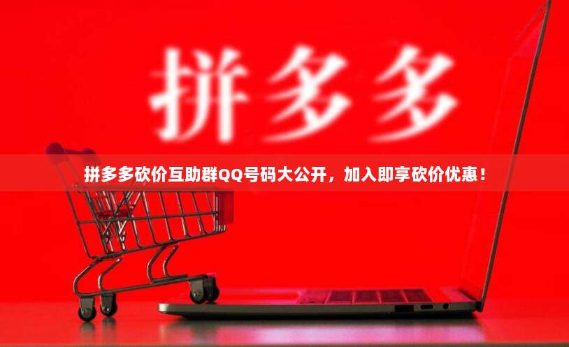 拼多多砍价互助群QQ号码大公开,加入即享砍价优惠!-第1张图片-拼多多助力 拼多多砍价互助群QQ号码大公开,加入即享砍价优惠!-第1张图片-拼多多助力