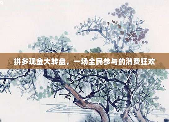 拼多现金大转盘,一场全民参与的消费狂欢-第1张图片-拼多多助力 拼多现金大转盘,一场全民参与的消费狂欢-第1张图片-拼多多助力