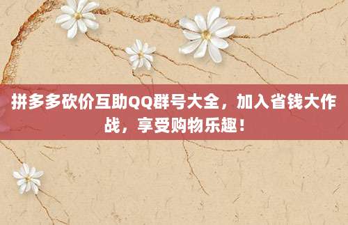 拼多多砍价互助QQ群号大全,加入省钱大作战,享受购物乐趣!-第1张图片-拼多多助力 拼多多砍价互助QQ群号大全,加入省钱大作战,享受购物乐趣!-第1张图片-拼多多助力