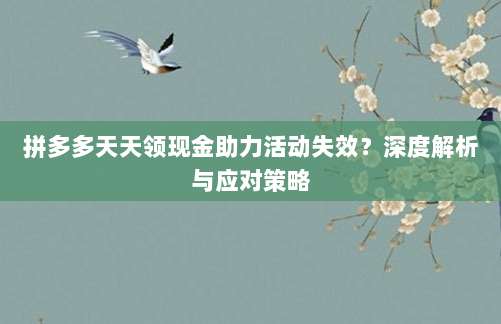 拼多多天天领现金助力活动失效？深度解析与应对策略-第1张图片-拼多多助力