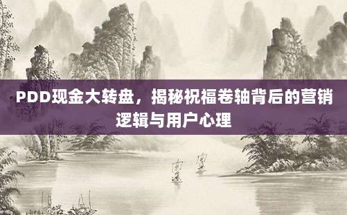 PDD现金大转盘,揭秘祝福卷轴背后的营销逻辑与用户心理-第1张图片-拼多多助力 PDD现金大转盘,揭秘祝福卷轴背后的营销逻辑与用户心理-第1张图片-拼多多助力