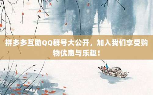 拼多多互助QQ群号大公开,加入我们享受购物优惠与乐趣!-第1张图片-拼多多助力 拼多多互助QQ群号大公开,加入我们享受购物优惠与乐趣!-第1张图片-拼多多助力