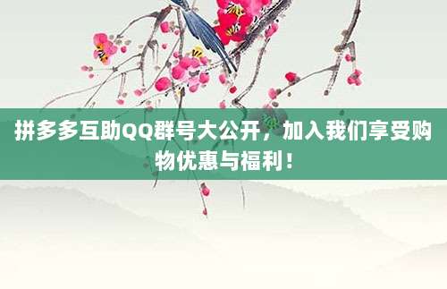 拼多多互助QQ群号大公开,加入我们享受购物优惠与福利!-第1张图片-拼多多助力 拼多多互助QQ群号大公开,加入我们享受购物优惠与福利!-第1张图片-拼多多助力