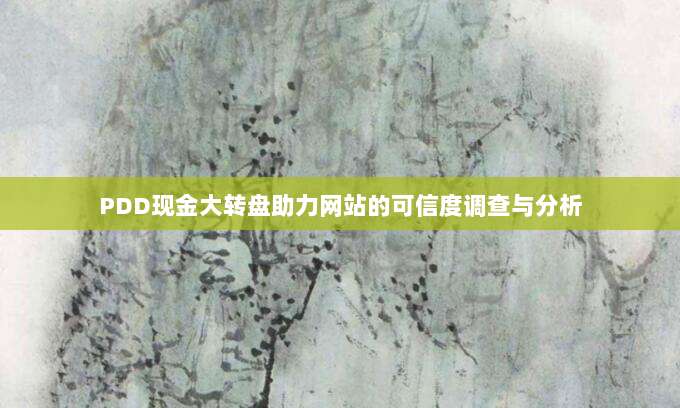 PDD现金大转盘助力网站的可信度调查与分析-第1张图片-拼多多助力