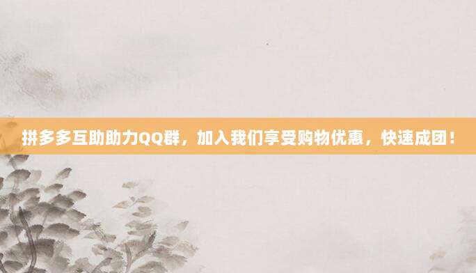 拼多多互助助力QQ群，加入我们享受购物优惠，快速成团！-第1张图片-拼多多助力