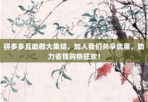 拼多多互助群大集结,加入我们共享优惠,助力省钱购物狂欢!-第1张图片-拼多多助力 拼多多互助群大集结,加入我们共享优惠,助力省钱购物狂欢!-第1张图片-拼多多助力