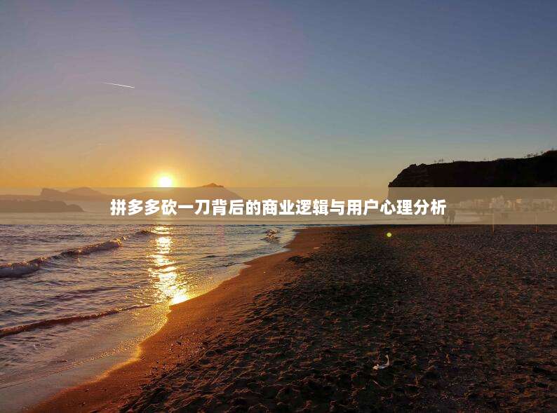 拼多多砍一刀背后的商业逻辑与用户心理分析-第1张图片-拼多多助力 拼多多砍一刀背后的商业逻辑与用户心理分析-第1张图片-拼多多助力