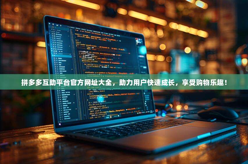 拼多多互助平台官方网址大全,助力用户快速成长,享受购物乐趣!-第1张图片-拼多多助力 拼多多互助平台官方网址大全,助力用户快速成长,享受购物乐趣!-第1张图片-拼多多助力