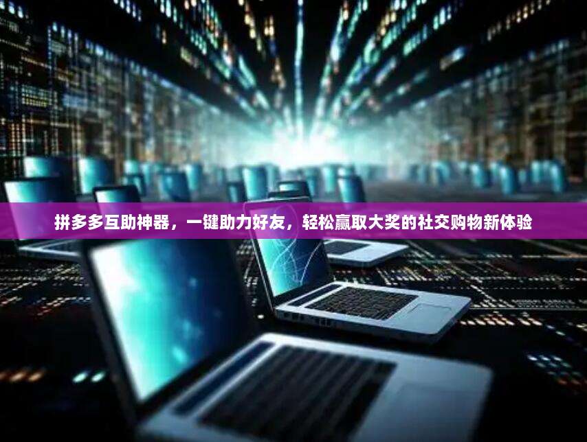 拼多多互助神器,一键助力好友,轻松赢取大奖的社交购物新体验-第1张图片-拼多多助力 拼多多互助神器,一键助力好友,轻松赢取大奖的社交购物新体验-第1张图片-拼多多助力