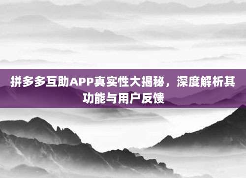 拼多多互助APP真实性大揭秘，深度解析其功能与用户反馈-第1张图片-拼多多助力