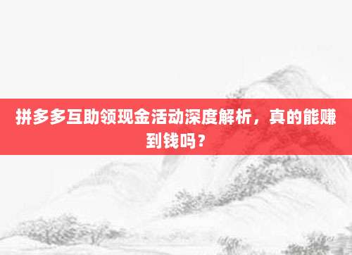 拼多多互助领现金活动深度解析，真的能赚到钱吗？-第1张图片-拼多多助力