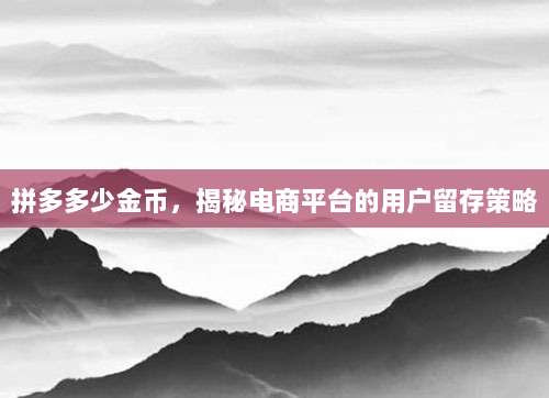 拼多多少金币，揭秘电商平台的用户留存策略-第1张图片-拼多多助力