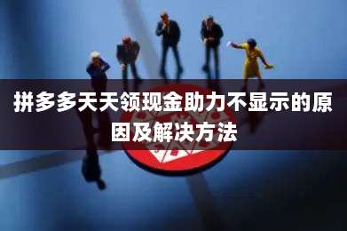 拼多多天天领现金助力不显示的原因及解决方法-第1张图片-拼多多助力 拼多多天天领现金助力不显示的原因及解决方法-第1张图片-拼多多助力