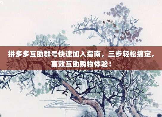 拼多多互助群号快速加入指南,三步轻松搞定,高效互助购物体验!-第1张图片-拼多多助力 拼多多互助群号快速加入指南,三步轻松搞定,高效互助购物体验!-第1张图片-拼多多助力