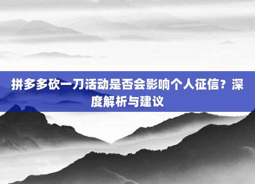 拼多多砍一刀活动是否会影响个人征信?深度解析与建议-第1张图片-拼多多助力 拼多多砍一刀活动是否会影响个人征信?深度解析与建议-第1张图片-拼多多助力