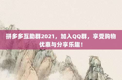 拼多多互助群2021,加入QQ群,享受购物优惠与分享乐趣!-第1张图片-拼多多助力 拼多多互助群2021,加入QQ群,享受购物优惠与分享乐趣!-第1张图片-拼多多助力