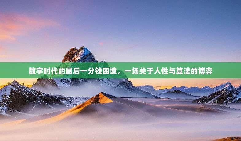 数字时代的最后一分钱困境,一场关于人性与算法的博弈-第1张图片-拼多多助力 数字时代的最后一分钱困境,一场关于人性与算法的博弈-第1张图片-拼多多助力