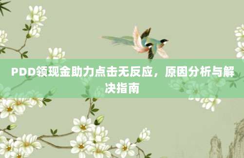 PDD领现金助力点击无反应,原因分析与解决指南-第1张图片-拼多多助力 PDD领现金助力点击无反应,原因分析与解决指南-第1张图片-拼多多助力