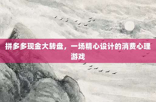 拼多多现金大转盘,一场精心设计的消费心理游戏-第1张图片-拼多多助力 拼多多现金大转盘,一场精心设计的消费心理游戏-第1张图片-拼多多助力