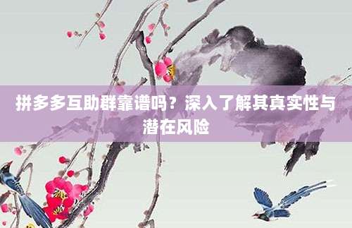 拼多多互助群靠谱吗?深入了解其真实性与潜在风险-第1张图片-拼多多助力 拼多多互助群靠谱吗?深入了解其真实性与潜在风险-第1张图片-拼多多助力