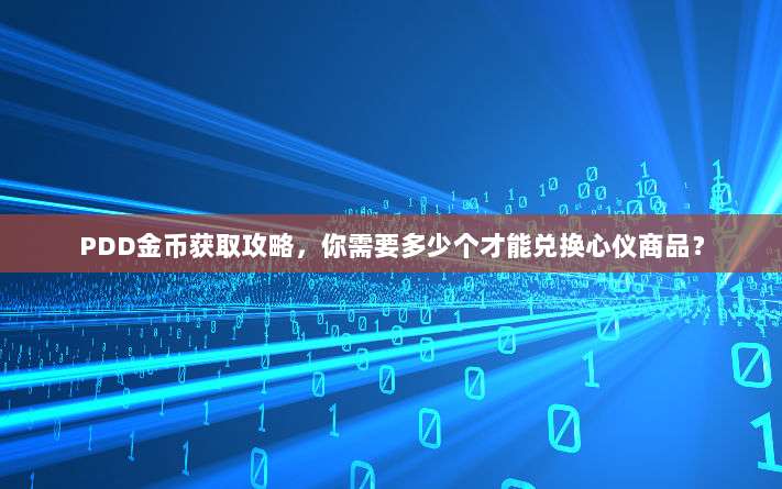 PDD金币获取攻略，你需要多少个才能兑换心仪商品？-第1张图片-拼多多助力