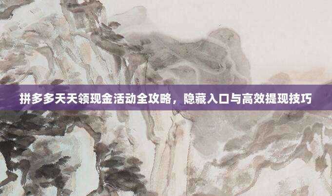 拼多多天天领现金活动全攻略，隐藏入口与高效提现技巧-第1张图片-拼多多助力
