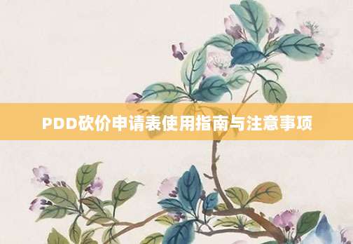 PDD砍价申请表使用指南与注意事项-第1张图片-拼多多助力 PDD砍价申请表使用指南与注意事项-第1张图片-拼多多助力