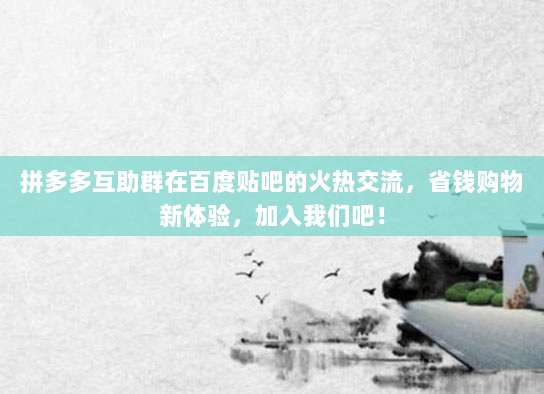 拼多多互助群在百度贴吧的火热交流,省钱购物新体验,加入我们吧!-第1张图片-拼多多助力 拼多多互助群在百度贴吧的火热交流,省钱购物新体验,加入我们吧!-第1张图片-拼多多助力