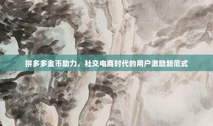 拼多多金币助力,社交电商时代的用户激励新范式-第1张图片-拼多多助力 拼多多金币助力,社交电商时代的用户激励新范式-第1张图片-拼多多助力