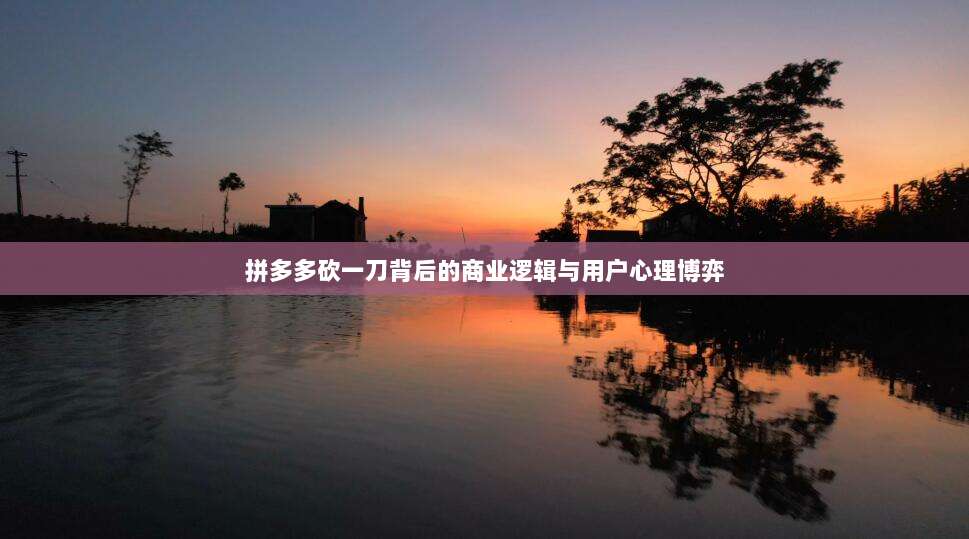 拼多多砍一刀背后的商业逻辑与用户心理博弈-第1张图片-拼多多助力 拼多多砍一刀背后的商业逻辑与用户心理博弈-第1张图片-拼多多助力