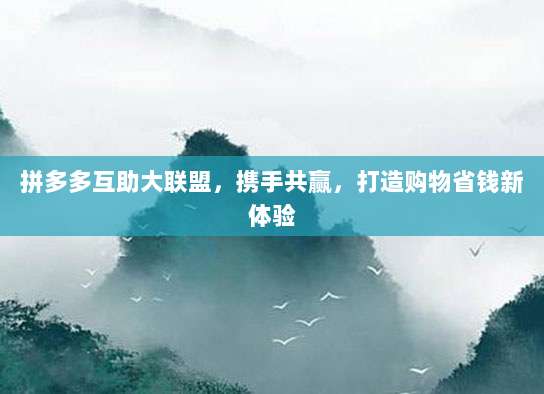 拼多多互助大联盟,携手共赢,打造购物省钱新体验-第1张图片-拼多多助力 拼多多互助大联盟,携手共赢,打造购物省钱新体验-第1张图片-拼多多助力